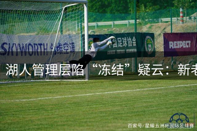 湖人管理层陷“冻结”疑云：新老板未定，重建悬在半空
